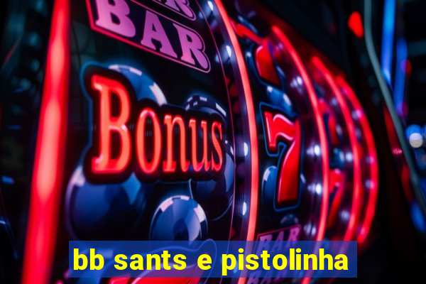 bb sants e pistolinha